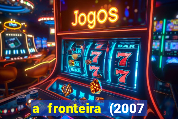 a fronteira (2007 filme completo download)